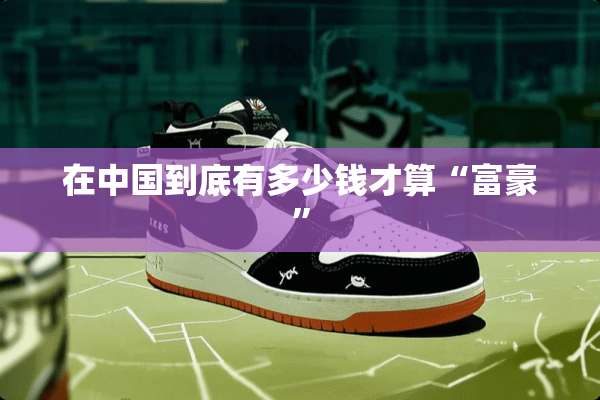 在中国到底有多少钱才算“富豪”