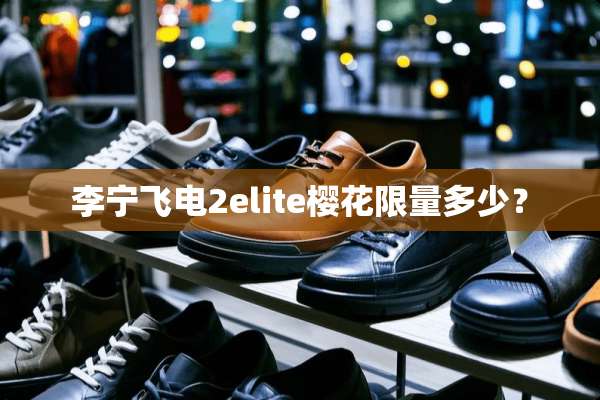 李宁飞电2elite樱花限量多少？