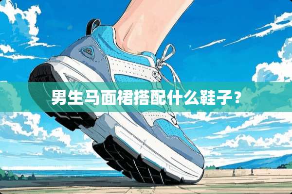 男生马面裙搭配什么鞋子？