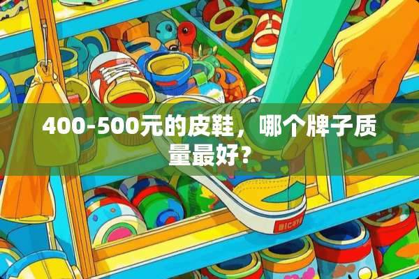 400-500元的皮鞋，哪个牌子质量最好？