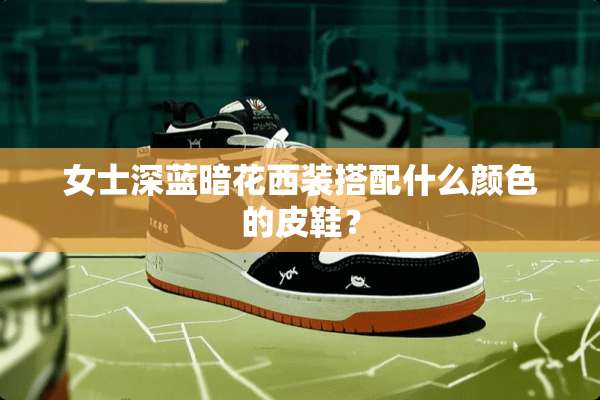 女士深蓝暗花西装搭配什么颜色的皮鞋？