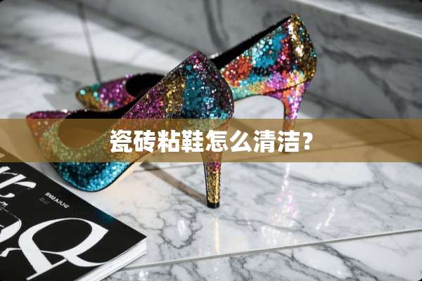 瓷砖粘鞋怎么清洁？