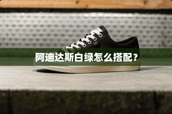 阿迪达斯白绿怎么搭配？