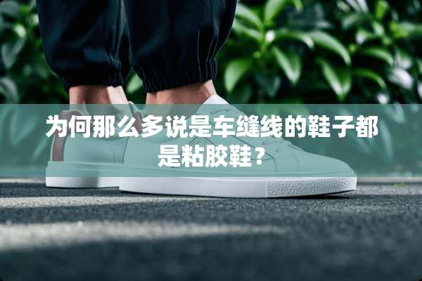 为何那么多说是车缝线的鞋子都是粘胶鞋？