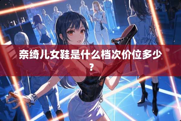奈绮儿女鞋是什么档次价位多少？