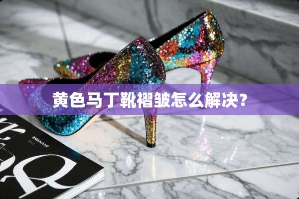 **马丁靴褶皱怎么解决？