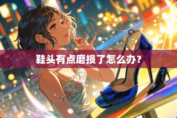 鞋头有点磨损了怎么办？