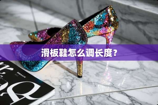 滑板鞋怎么调长度？
