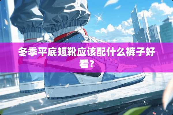 冬季平底短靴应该配什么裤子好看？