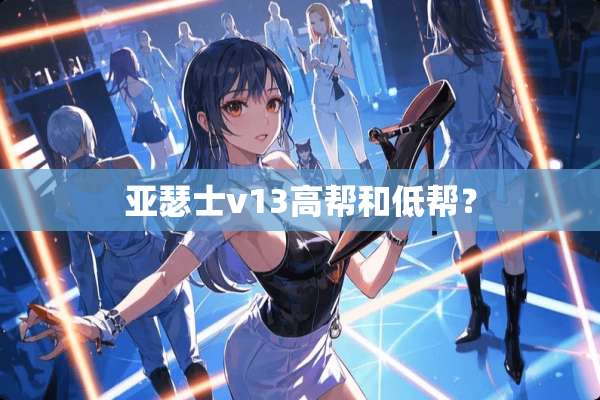 亚瑟士v13高帮和低帮？