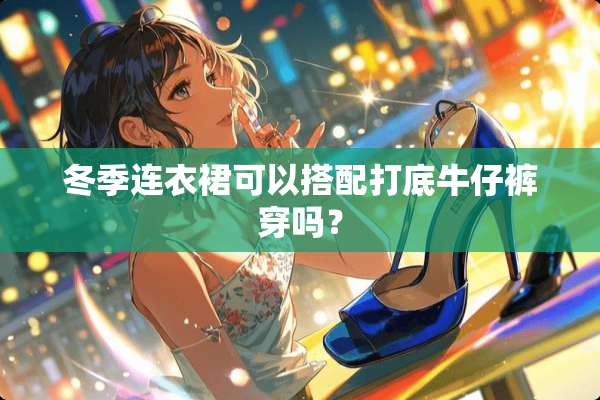 冬季连衣裙可以搭配打底牛仔裤穿吗？