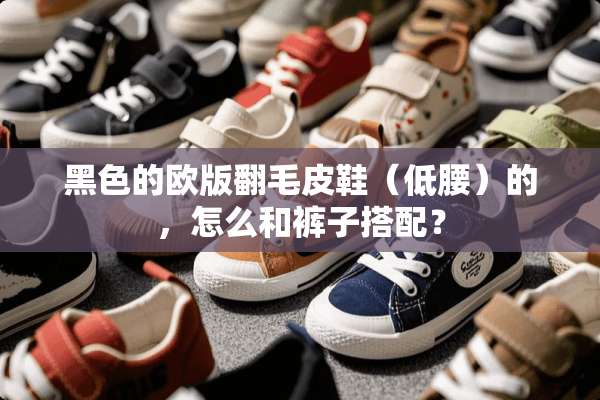 黑色的欧版翻毛皮鞋（低腰）的，怎么和裤子搭配？