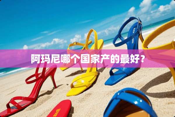 阿玛尼哪个国家产的最好？