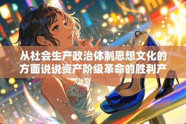 从社会生产**体制思想文化的方面说说资产阶级**的胜利产生了什么深远的影？