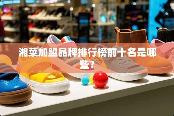 湘菜加盟品牌排行榜前十名是哪些？