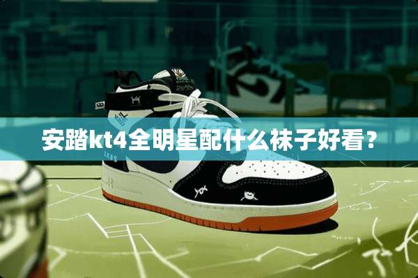 安踏kt4全明星配什么袜子好看？
