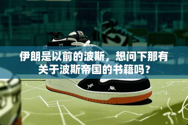 伊朗是以前的波斯，想问下那有关于波斯帝国的书籍吗？