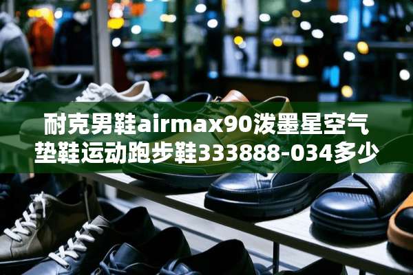 耐克男鞋airmax90泼墨星空气垫鞋运动跑步鞋333888-034多少钱？