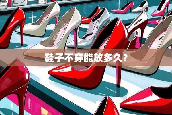 鞋子**能放多久？