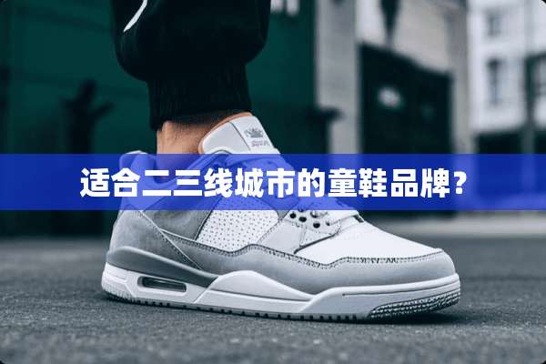适合二三线城市的童鞋品牌？