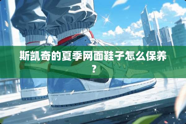 斯凯奇的夏季网面鞋子怎么保养？