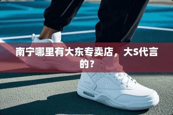 南宁哪里有大东专卖店，大S代言的？