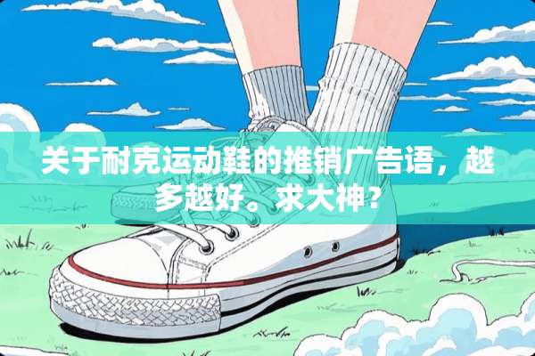 关于耐克运动鞋的推销广告语，越多越好。求大神？