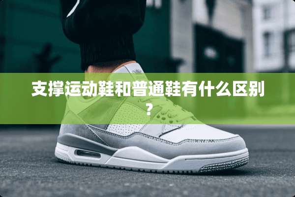 支撑运动鞋和普通鞋有什么区别？