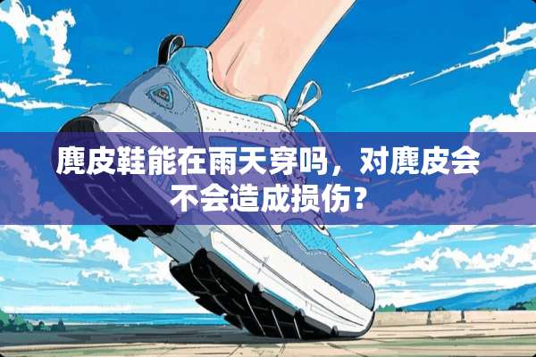 麂皮鞋能在雨天穿吗，对麂皮会不会造成损伤？