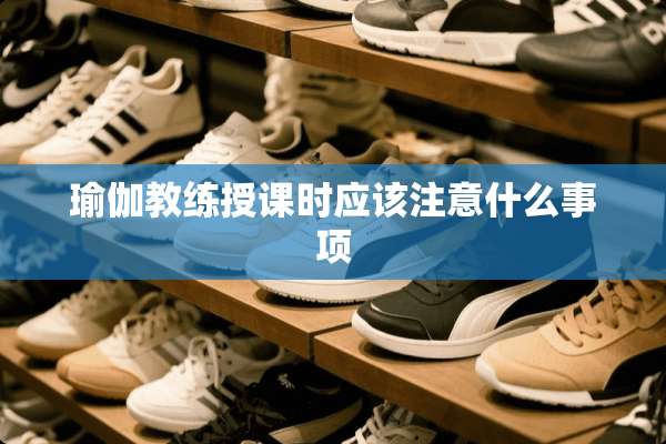 瑜伽教练授课时应该注意什么事项