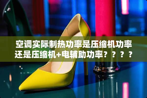 空调实际制热功率是压缩机功率还是压缩机+电辅助功率？？？？