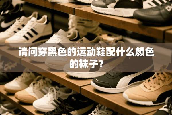 请问穿黑色的运动鞋配什么颜色的袜子？