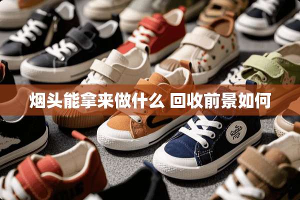 烟头能拿来做什么 回收前景如何