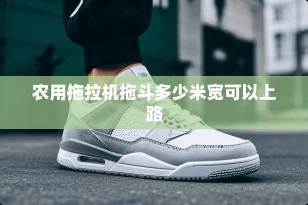 农用拖拉机拖斗多少米宽可以上路