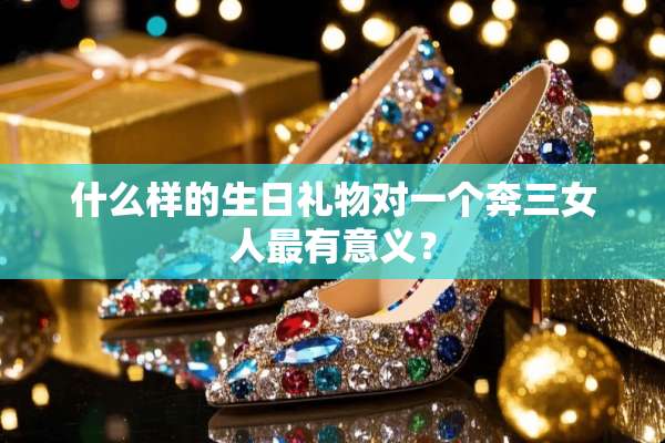 什么样的生日礼物对一个奔三女人最有意义？