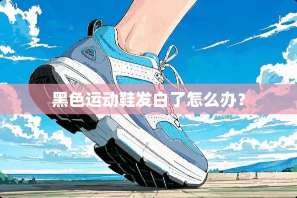 黑色运动鞋发白了怎么办？