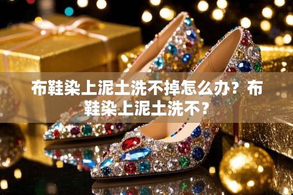 布鞋染上泥土洗不掉怎么办？布鞋染上泥土洗不？