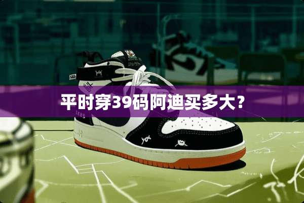 平时穿39码阿迪买多大？