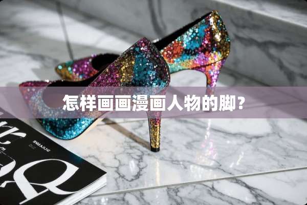 怎样画画漫画人物的脚？