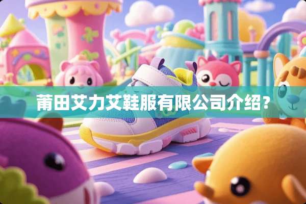 莆田艾力艾鞋服有限公司介绍？