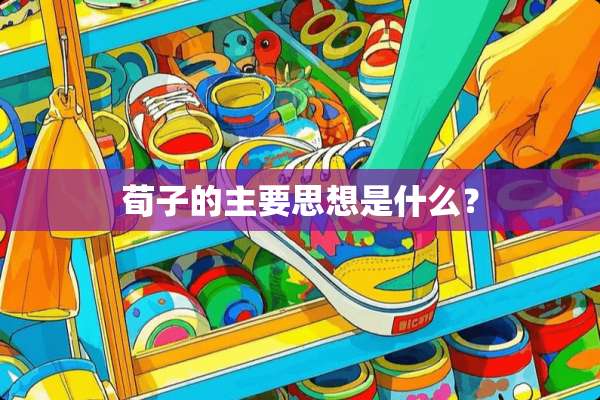 荀子的主要思想是什么？