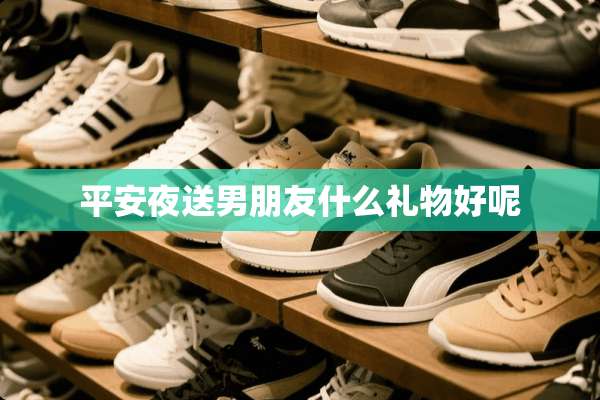 平安夜送男朋友什么礼物好呢