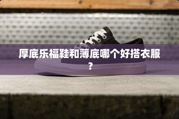 厚底乐福鞋和薄底哪个好搭衣服？