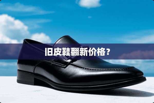 旧皮鞋翻新价格？