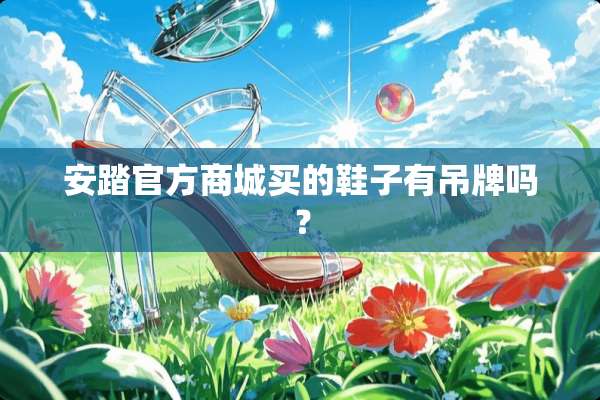 安踏官方商城买的鞋子有吊牌吗？