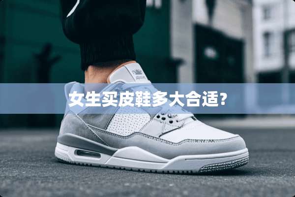 女生买皮鞋多大合适？