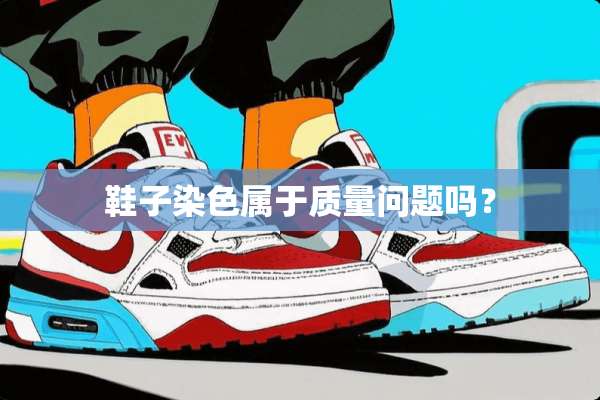 鞋子染色属于质量问题吗？