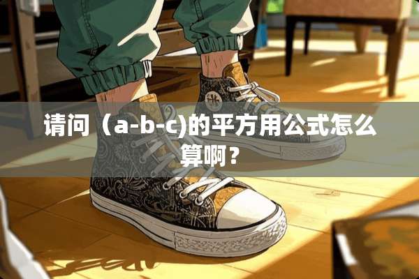 请问（a-b-c)的平方用公式怎么算啊？