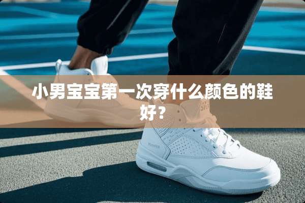 小男宝宝第一次穿什么颜色的鞋好？