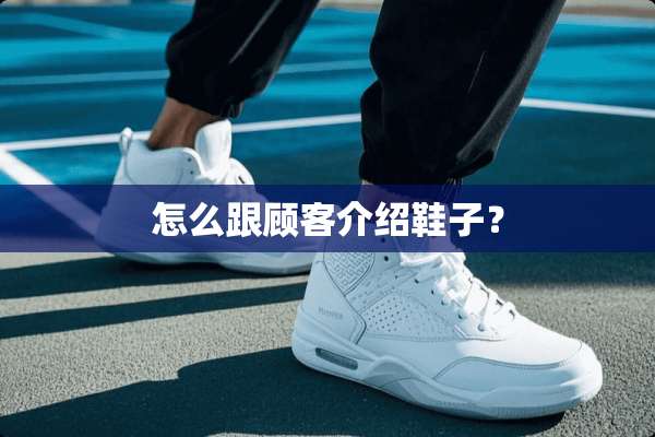 怎么跟顾客介绍鞋子？
